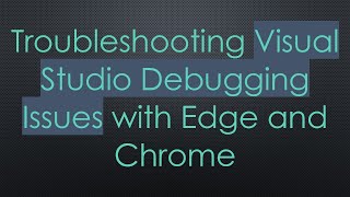 Troubleshooting Visual Studio Debugging Issues with Edge and Chrome