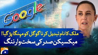 Google's Decision to Change Country's Name Cost It Dearly! | Mexican President Issues Stern Warning!
