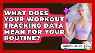 What Does Your Workout Tracking Data Mean For Your Routine? - Smart Steps to Wellness