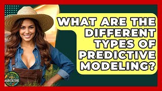 What Are The Different Types Of Predictive Modeling? - The World of Agriculture