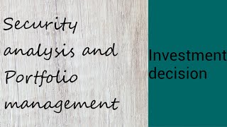 Investment decision | Security analysis and Portfolio management