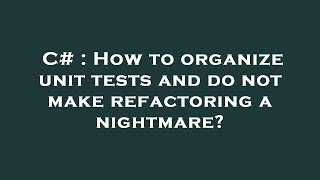 C# : How to organize unit tests and do not make refactoring a nightmare?