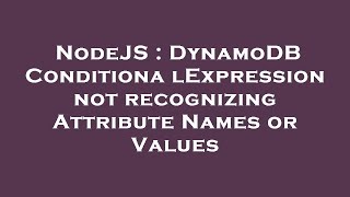 NodeJS : DynamoDB ConditionalExpression not recognizing Attribute Names or Values