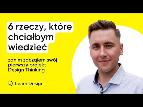 Design Thinking - 6 rzeczy, które chciałbym wiedzieć, zanim zacząłem swój pierwszy projekt.