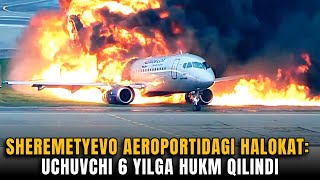 Sheremetyevo aeroportidagi halokat: Uchuvchi 6 yilga hukm qilindi