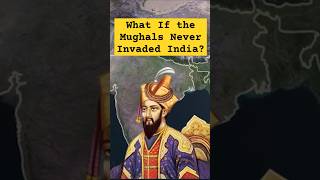 What If the Mughals Never Invaded India? Here’s What Could’ve Happened