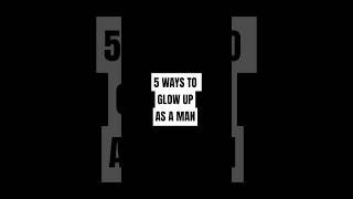 5 WAYS TO GLOW UP AS A MAN #GlowUp #MensLifestyle #SelfImprovement
