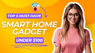 Top 5 Must Have Smart Home Gadgets Under $100!