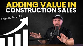 Adding Value in Construction Sales | Episode 21 Pt.1