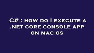 C# : how do I execute a .net core console app on mac os