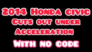 2014 Honda Civic cuts out under acceleration with no code