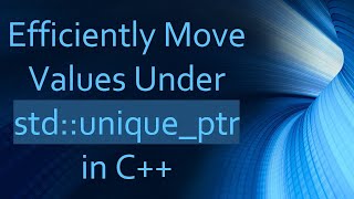 Efficiently Move Values Under std::unique_ptr in C+ +