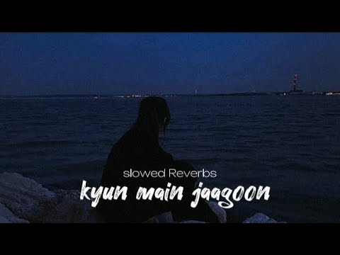 Kyun main jaagoon (text lyrics) slowed & Reverbs