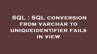 SQL : SQL conversion from varchar to uniqueidentifier fails in view