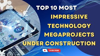 10 MOST IMPRESSIVE TECHNOLOGY MEGAPROJECTS CURRENTLY UNDER CONSTRUCTION