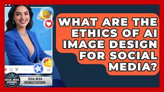 What Are The Ethics Of AI Image Design For Social Media? - Social Media Business Playbook