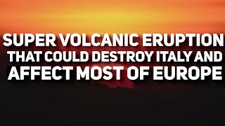The Super Volcanic Eruption That Could Destroy Italy And Affect Most of Europe: Campi Flegrei