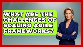 What Are The Challenges Of Scaling Agile Frameworks? - The Project Manager Toolkit