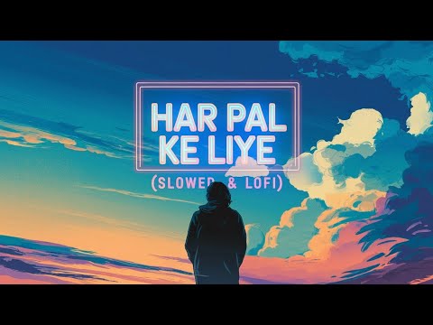 Har Pal Ke Liye (Slowed & Reverb) | Dreamy Relaxing Vibes | Aesthetic Music