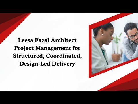 Leesa Fazal Architect Project Management for Structured, Coordinated, Design Led Delivery
