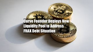 Curve Founder Deploys New Liquidity Pool to Address FRAX Debt Situation