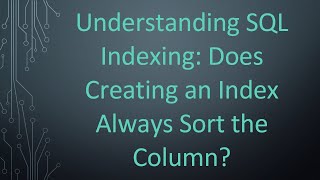 Understanding SQL Indexing: Does Creating an Index Always Sort the Column?