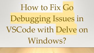 How to Fix Go Debugging Issues in VSCode with Delve on Windows?