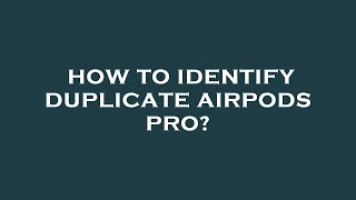 How to identify duplicate airpods pro?