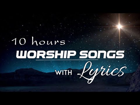10 hours NON STOP christian praise and WORSHIP SONGS with LYRICS