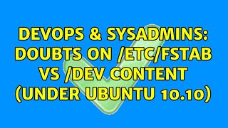 DevOps & SysAdmins: Doubts on /etc/fstab vs /dev content (under Ubuntu 10.10) (2 Solutions!!)