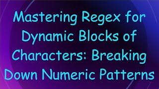 Mastering Regex for Dynamic Blocks of Characters: Breaking Down Numeric Patterns