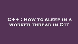 C++ : How to sleep in a worker thread in Qt?
