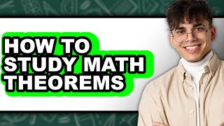 How to Study Math Theorems (UPDATED)