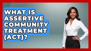 What Is Assertive Community Treatment (ACT)? - Schizophrenia Support Network