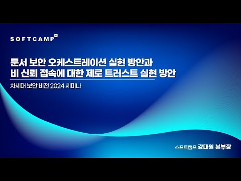 문서 보안 오케스트레이션 실현 방안과 비 신뢰 접속에 대한 제로 트러스트 실현 방안ㅣ차세대 보안 비전 2024 세미나