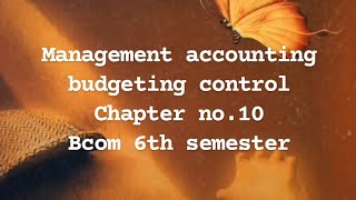 MANAGEMENT ACCOUNTING || BUDGETING CONTROL || CHAPTER NO.10 || BCOM 6TH SEMESTER ||