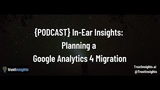 {PODCAST} In-Ear Insights: Planning a Google Analytics 4 Migration