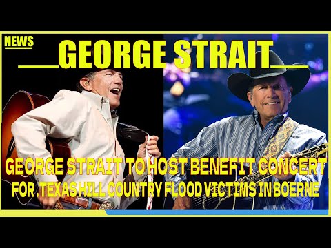 GEORGE STRAIT TO HOST BENEFIT CONCERT FOR TEXAS HILL COUNTRY FLOOD VICTIMS IN BOERNE