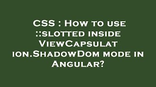 CSS : How to use ::slotted inside ViewCapsulation.ShadowDom mode in Angular?