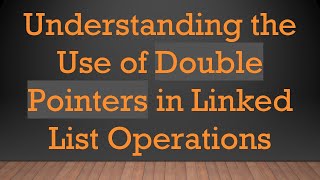 Understanding the Use of Double Pointers in Linked List Operations