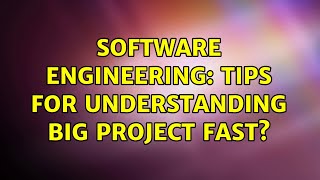 Software Engineering: Tips for understanding big project fast?