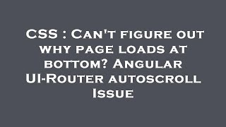 CSS : Can't figure out why page loads at bottom? Angular UI-Router autoscroll Issue