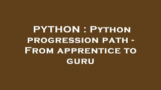 PYTHON : Python progression path - From apprentice to guru