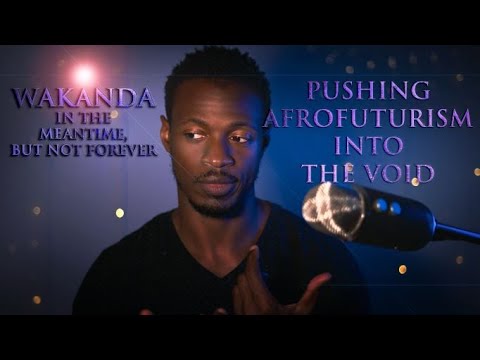 Wakanda: In the Meantime, but Not Forever (Pushing Afrofuturism Into The Void)