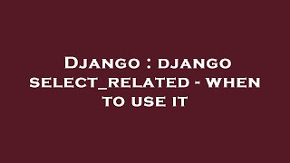 Django : django select_related - when to use it