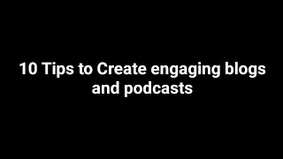 10 Tips to Create engaging blogs and podcasts