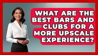 What Are the Best Bars and Clubs for a More Upscale Experience? | Nightlife Experiences