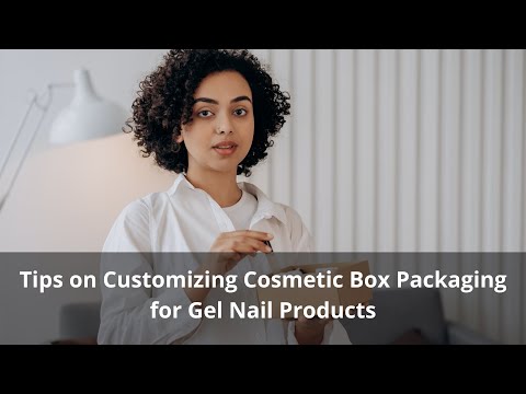 Tips on Customizing Cosmetic Box Packaging for Gel Nail Products - MyINFOExpert