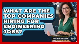 What Are the Top Companies Hiring for Engineering Jobs? - Your Engineering Future