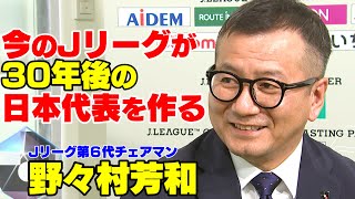 Jリーグ第6代チェアマン・野々村芳和氏インタビュー